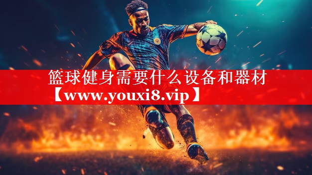 篮球健身需要什么设备和器材