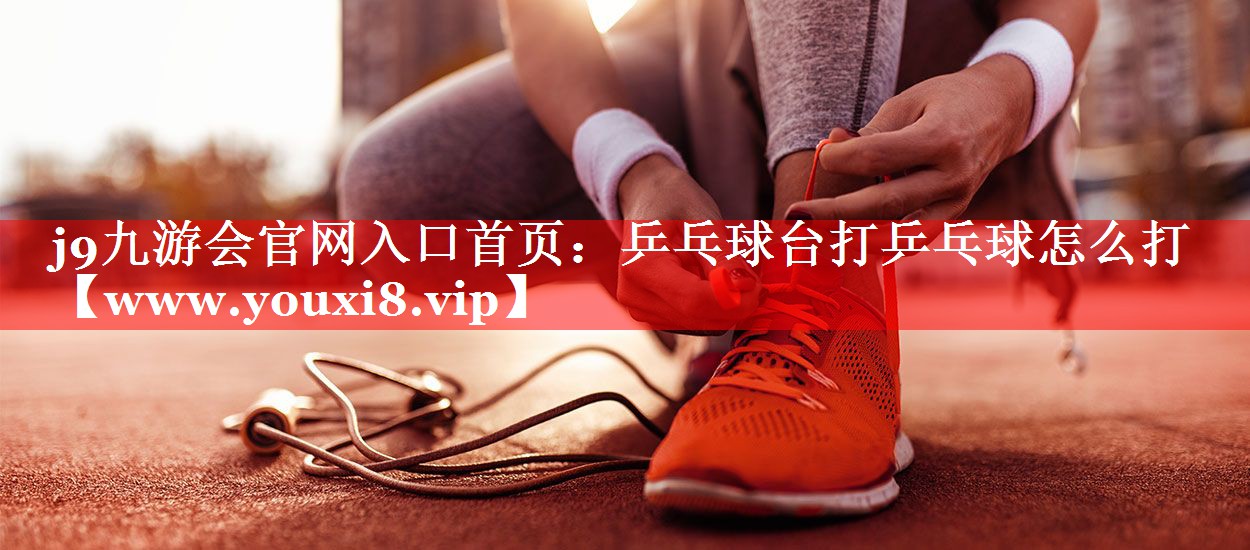 乒乓球台打乒乓球怎么打